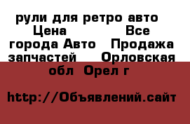 рули для ретро авто › Цена ­ 12 000 - Все города Авто » Продажа запчастей   . Орловская обл.,Орел г.